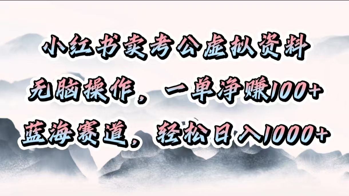 小红书卖考公虚拟资料，无脑操作，一单净赚100+，蓝海赛道，轻松日入1000+|明哥资源