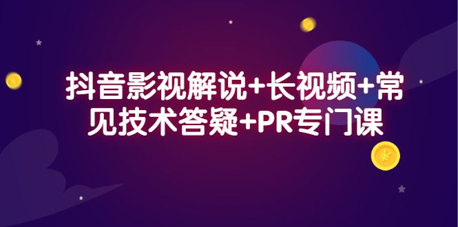 抖音影视解说+长视频+常见技术答疑+PR专门课|明哥资源