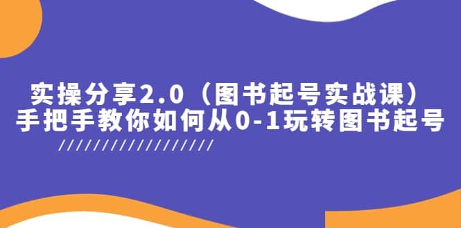 实操分享2.0（图书起号实战课），手把手教你如何从0-1玩转图书起号|明哥资源
