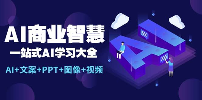 AI商业智慧：一站式AI学习大全【AI+文案+PPT+图像+视频】|明哥资源