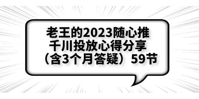 老王的2023随心推+千川投放心得分享(含3个月答疑)59节|明哥资源