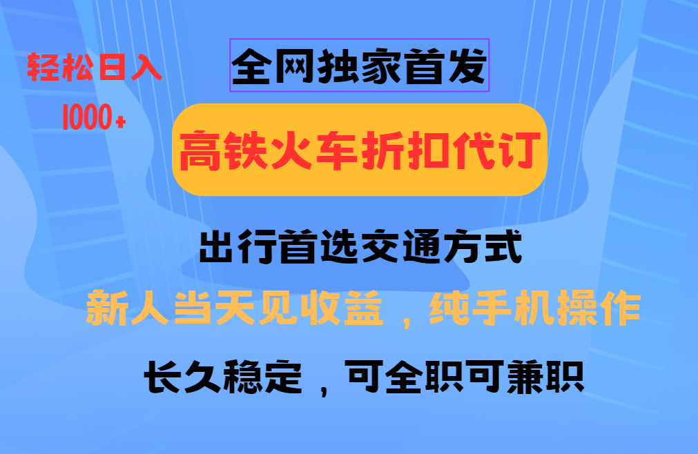 全网独家首发   全国高铁火车折扣代订   新手当日变现  纯手机操作 日入1000+|明哥资源