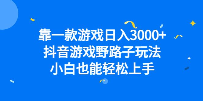 靠一款游戏日入3000+，抖音游戏野路子玩法，小白也能轻松上手|明哥资源