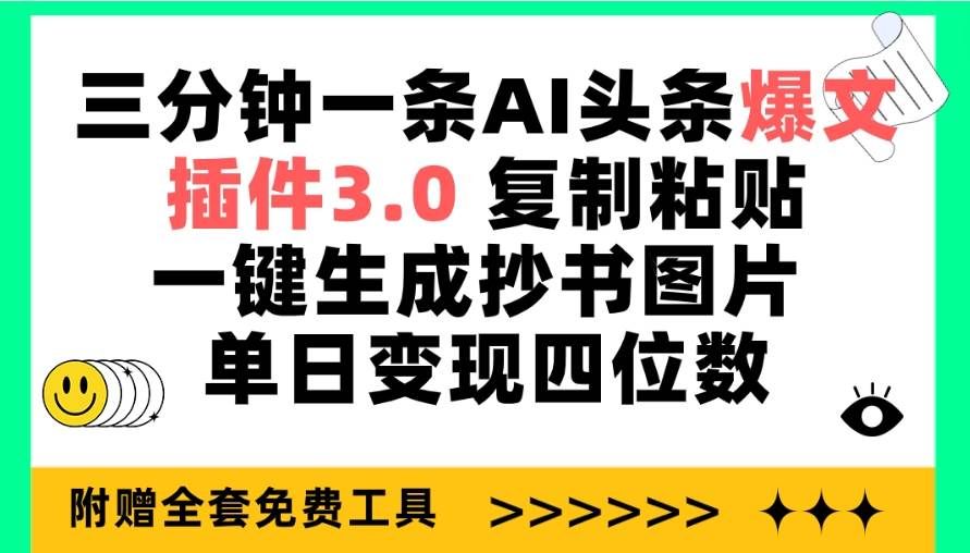 三分钟一条AI头条爆文，插件3.0 复制粘贴一键生成抄书图片 单日变现四位数|明哥资源