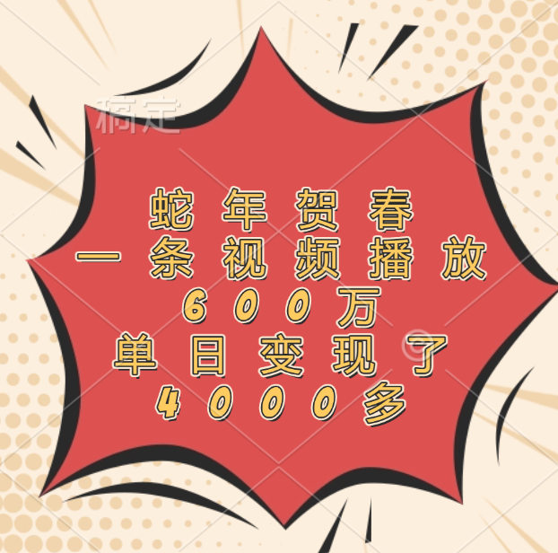 蛇年贺春,一条视频播放600万,单日变现了4000多|明哥资源