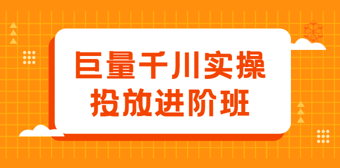 巨量千川实操投放进阶班，投放策略、方案，复盘模型和数据异常全套解决方法|明哥资源