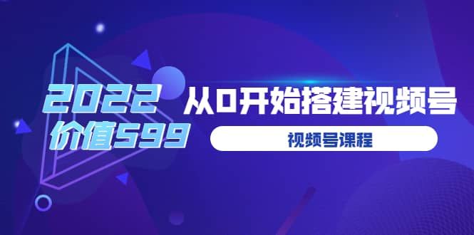 遇见喻导：九亩地视频号课程：2022从0开始搭建视频号（价值599元）|明哥资源