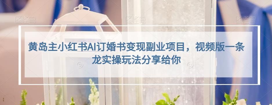 小红书AI订婚书变现副业项目，视频版一条龙实操玩法分享给你|明哥资源