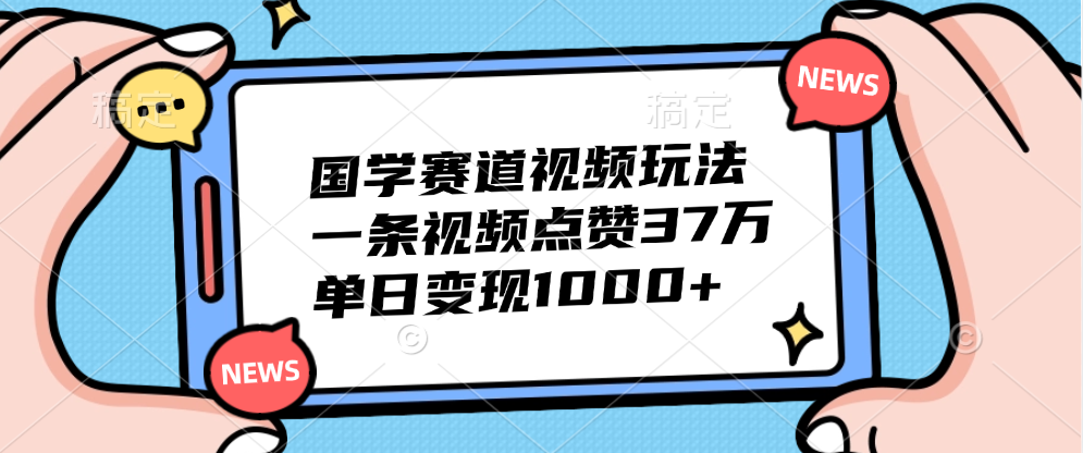国学赛道视频玩法,单日变现1000+,一条视频点赞37万|明哥资源