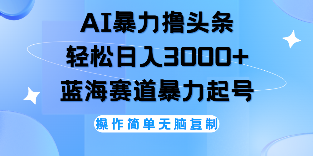 AI撸头条，当天起号，第二天见收益，轻松日入3000+无脑操作。|明哥资源