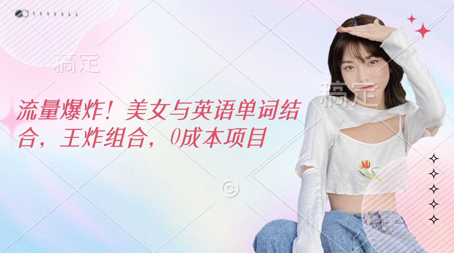 流量爆炸！美女与英语单词结合，王炸组合，0成本项目|明哥资源
