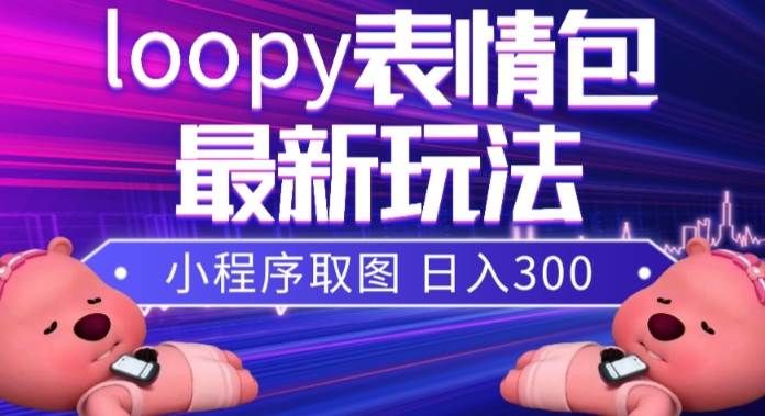 小狸猫loopy表情包小程序取图玩法,最新出的表情包素材|明哥资源