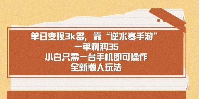 单日变现3k多,靠“逆水寒手游”,一单利润35,小白只需一台手机即可操...|明哥资源