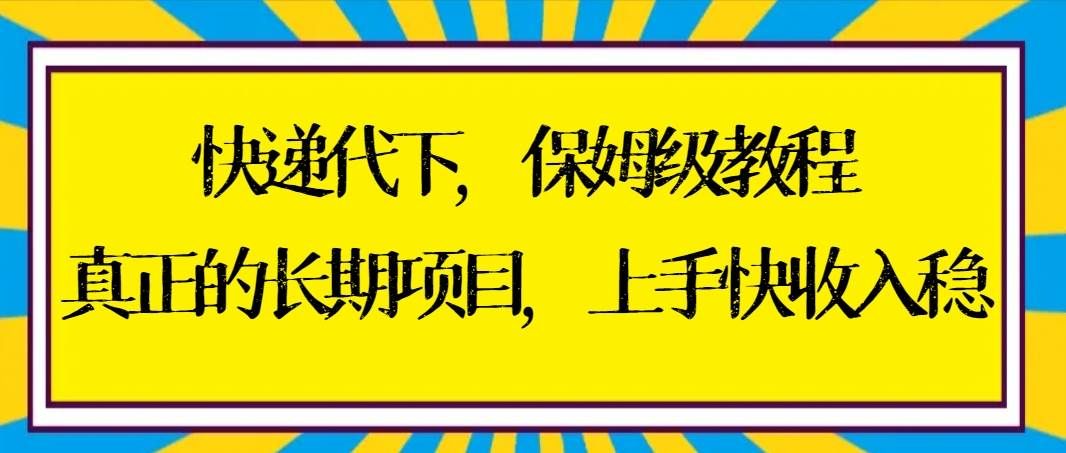 快递代下保姆级教程,真正的长期项目,上手快收入稳【实操+渠道】|明哥资源