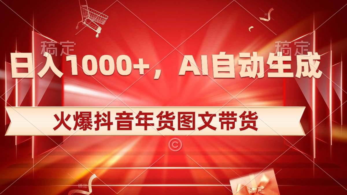 日入1000+火爆抖音年货图文带货，AI自动生成自己的年货原创图文|明哥资源
