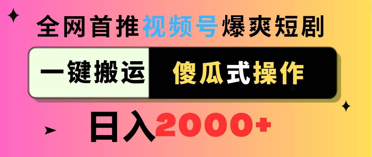 视频号爆爽短剧推广，一键搬运，傻瓜式操作，日入2000+|明哥资源