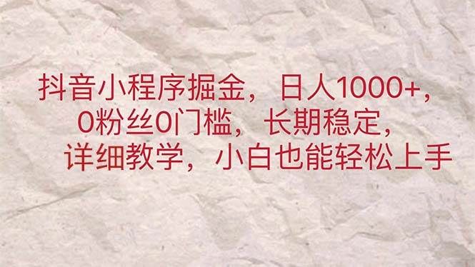 抖音小程序掘金，日人1000+，0粉丝0门槛，长期稳定，小白也能轻松上手|明哥资源