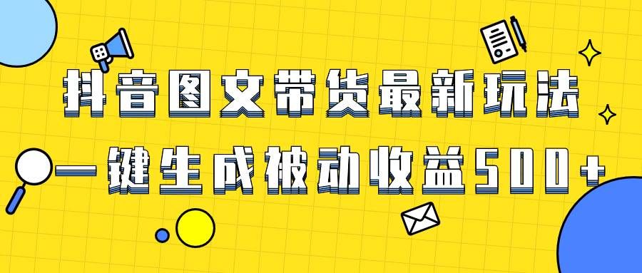爆火抖音图文带货项目，最新玩法一键生成，单日轻松被动收益500+|明哥资源