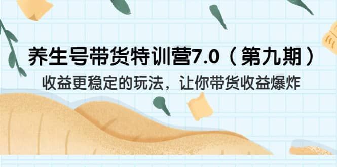 养生号带货特训营7.0（第九期）收益更稳定的玩法 让你带货收益爆炸（11节）|明哥资源