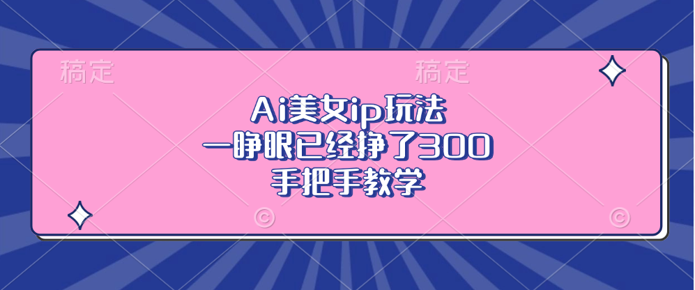 Ai美女ip玩法,一睁眼已经挣了300,手把手教学!|明哥资源