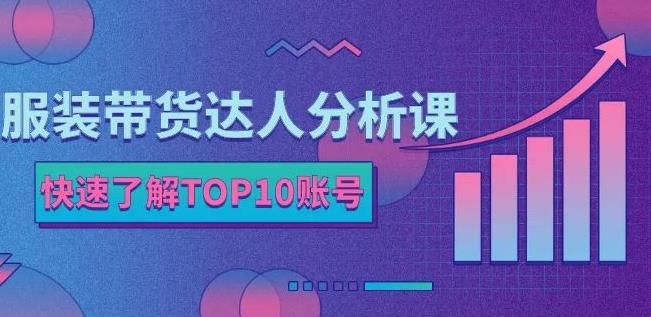 服装带货达人分析课:带你快速了解TOP10账号,玩转服装行业|明哥资源