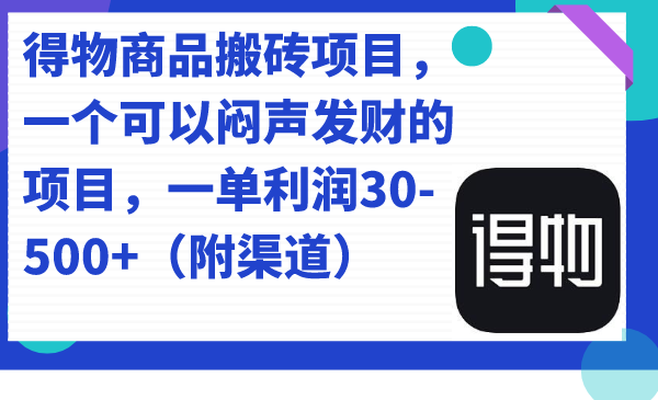 得物商品搬砖项目，一个可以闷声发财的项目，一单利润30-500+（附渠道）|明哥资源