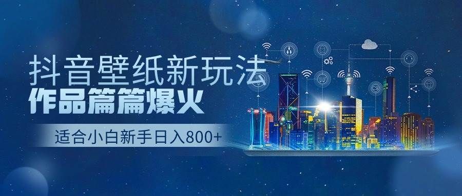 抖音壁纸号新玩法，作品篇篇爆火，日收益500+|明哥资源