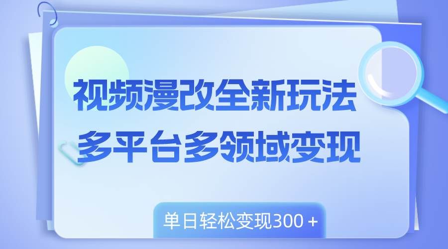 视频漫改全新玩法,多平台多领域变现,小白轻松上手,单日变现300+|明哥资源