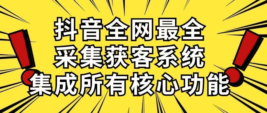 抖音全网最全采集获客系统，集成所有核心功能，日引500+|明哥资源