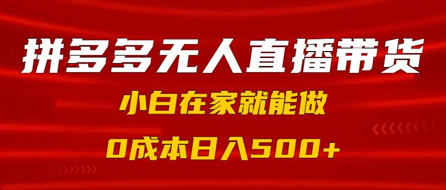 拼多多无人直播带货，小白在家就能做，0成本日入500+|明哥资源