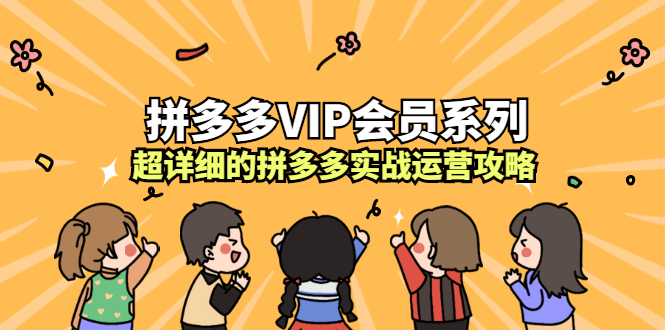 拼多多VIP会员系列，超详细的拼多多实战运营攻略|明哥资源