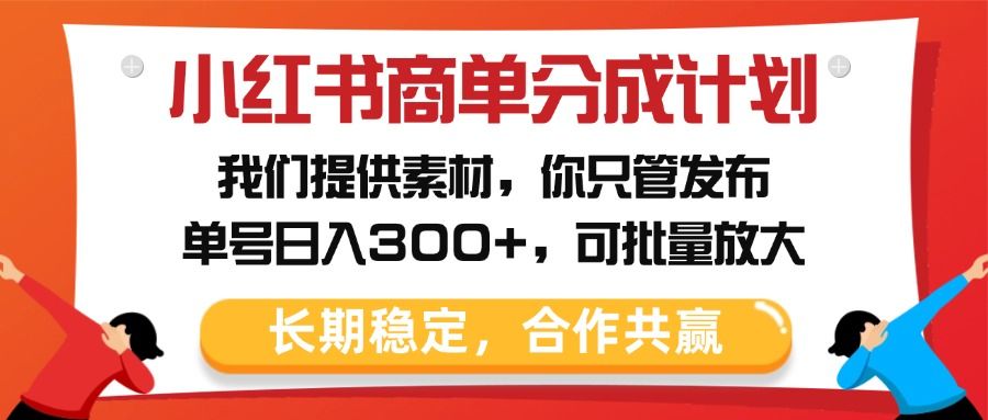 小红书商单分成计划,我们提供素材,你只管发布,单号日入300+,可批量放大|明哥资源
