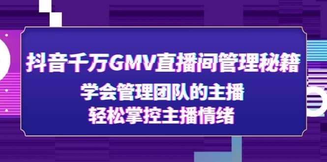 抖音千万GMV直播间管理秘籍：学会管理团队的主播，轻松掌控主播情绪|明哥资源