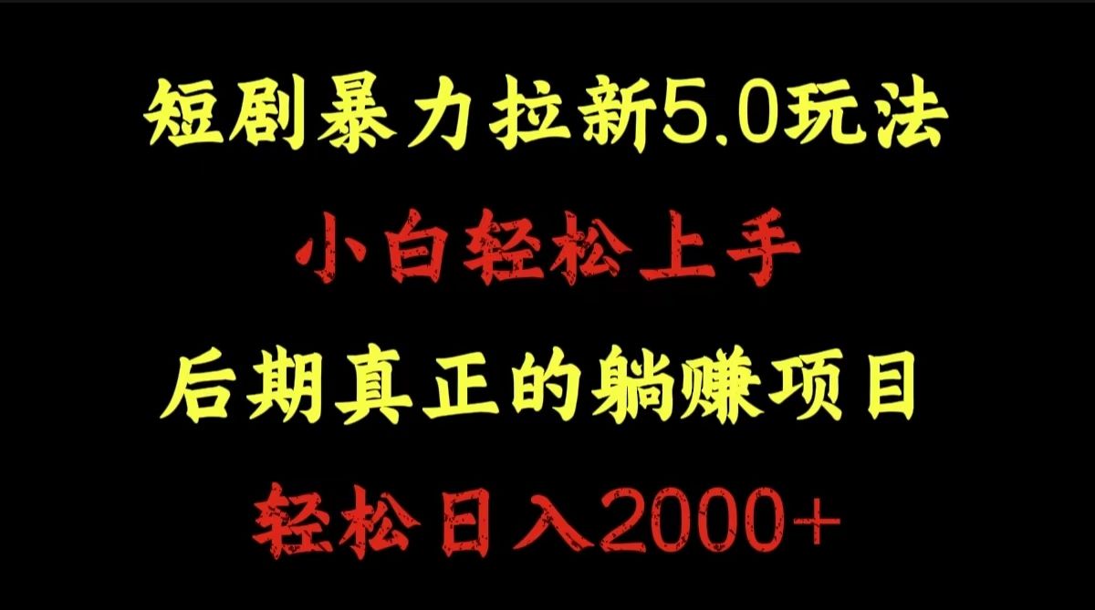 短剧暴力拉新5.0玩法。小白轻松上手。后期真正躺赚的项目。轻松日入2000+|明哥资源