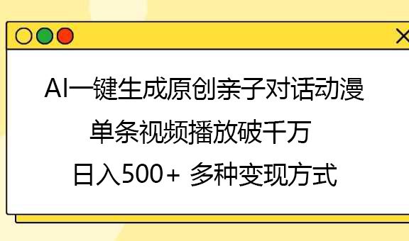 AI一键生成原创亲子对话动漫，单条视频播放破千万 ，日入500+，多种变现方式|明哥资源