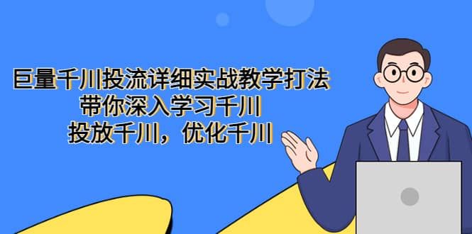 巨量千川投流详细实战教学打法：带你深入学习千川，投放千川，优化千川|明哥资源
