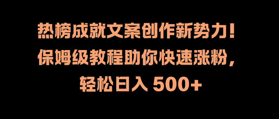 热榜成就文案创作新势力!保姆级教程助你快速涨粉,轻松日入 500+|明哥资源