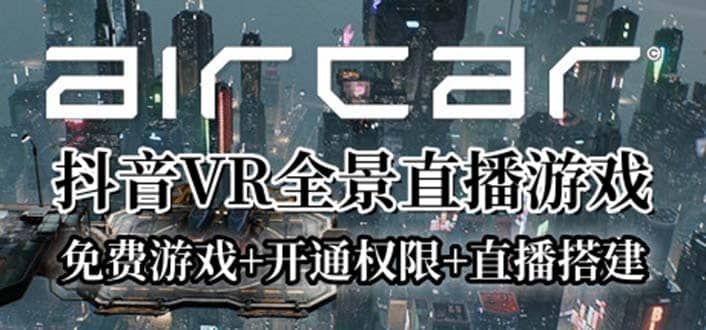 AirCar全景直播项目2023最火直播玩法(兔费游戏+开通VR权限+直播间搭建指导)|明哥资源