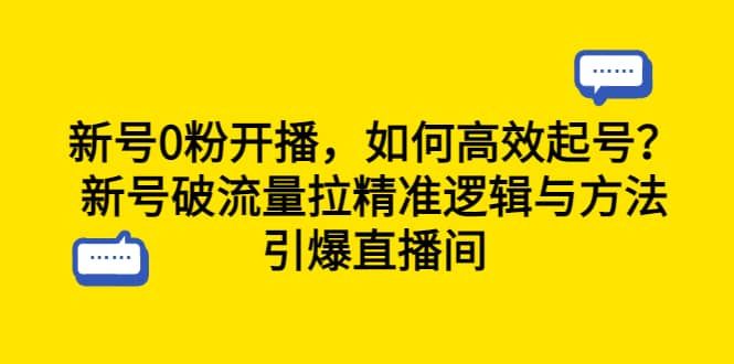 新号0粉开播，如何高效起号？新号破流量拉精准逻辑与方法，引爆直播间|明哥资源