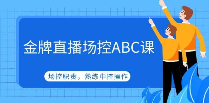 金牌直播场控ABC课，场控职责，熟练中控操作|明哥资源