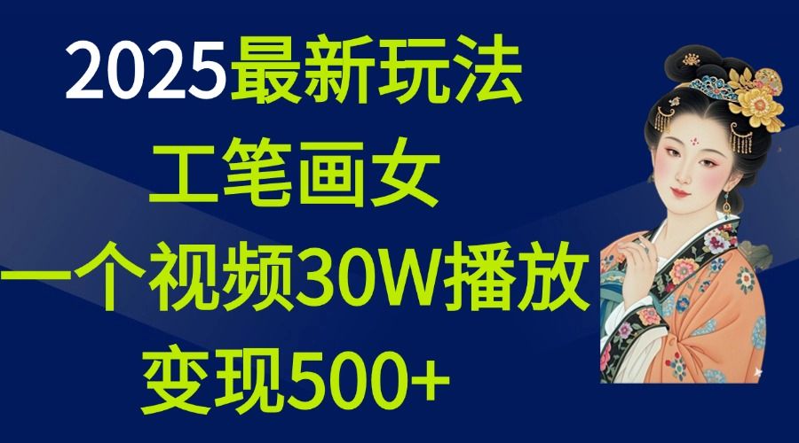 2025最新玩法，工笔画美女，一个视频30万播放变现500+|明哥资源