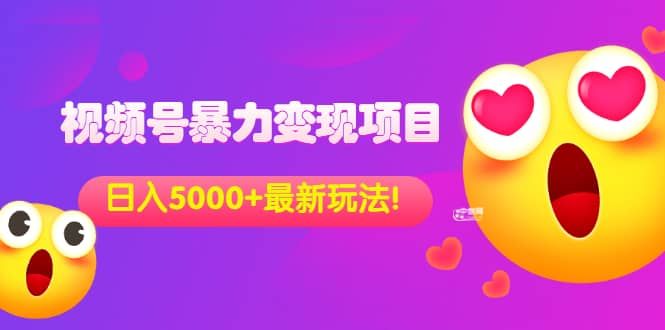 外面收费699的视频号暴力变现项目，日入5000+，简单易操作当天见效果|明哥资源