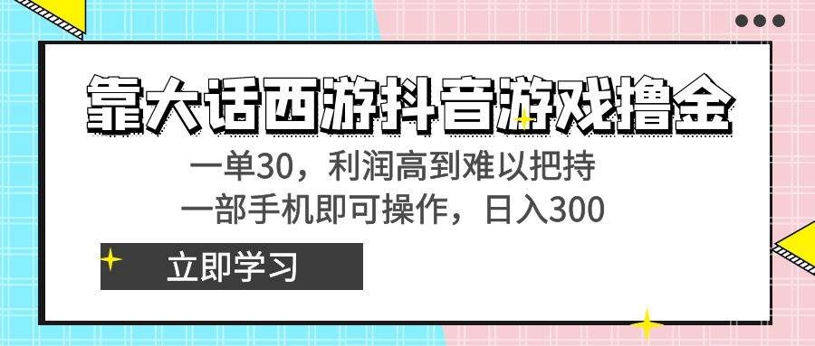 靠大话西游抖音游戏撸金，一单30，利润高到难以把持，一部手机即可操作|明哥资源