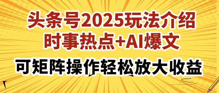 头条号2025玩法介绍，时事热点+AI爆文，可矩阵操作轻松放大收益|明哥资源