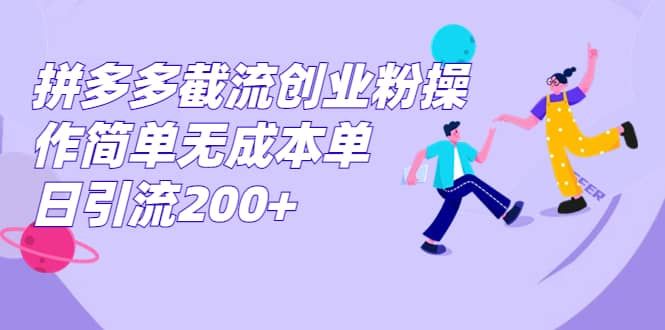 拼多多截流创业粉操作简单无成本单日引流200+|明哥资源