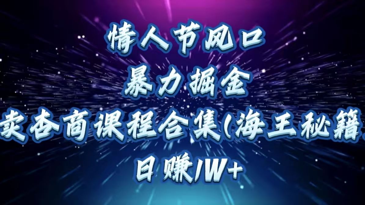 情人节风口，暴力掘金！卖杏商课程合集(海王秘籍)，日赚1W+|明哥资源