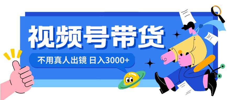 视频号带货，日入3000+，不用真人出镜|明哥资源