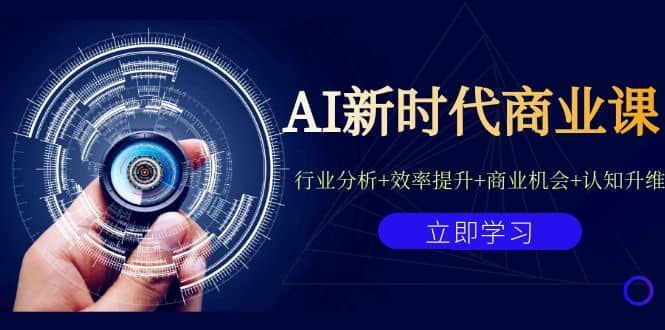 AI新时代商业课：行业分析+效率提升+商业机会+认知升维（40节课+附件）|明哥资源