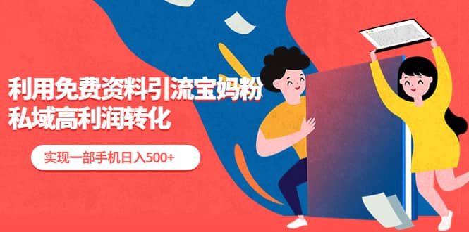 利用免费资料引流宝妈粉,私域高利润转化|明哥资源