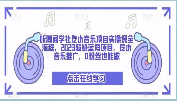 听潮阁学社汽水音乐项目实操课全流程，2023超级蓝海项目，汽水音乐推广，0粉丝也能做|明哥资源
